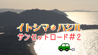 【動画】＜糸島へ行こう！＞ イトシマ＊ハシル～サンセットロード#2～