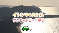 【動画】＜糸島へ行こう！＞ イトシマ＊ハシル～サンセットロード#5～