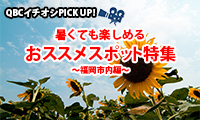 【動画】＜QBCイチオシPICK UP!＞vol.1 夏休みのお出かけに！暑くても楽しめるおススメスポット特集　～福岡市内編～