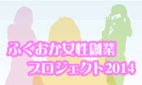 輝く女性起業家が大集合！ふくおか女性創業プロジェクト2014、今週金曜日開催！