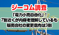 【ジーコム調査】4月にスタートした「電力小売自由化」！7割近くが内容を理解しているも電力販売会社の変更意向は3割という結果に！