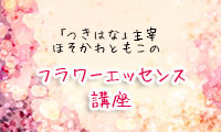 フラワーエッセンスとアロマで美活カウンセリングを行う「つきはな」の主宰ほそかわともこさんに聞くフラワーエッセンス講座Vol.16