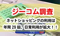 【ジーコム調査】ネットショッピングの利用は年間29回、日常利用が拡大！！