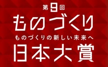 日本の優れたものづくりを未来に受け継ぐ「第9回ものづくり日本大賞」の募集開始！